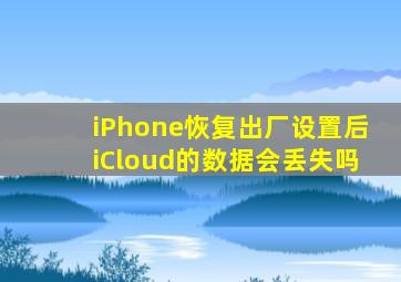 iPhone恢复出厂设置后iCloud的数据会丢失吗