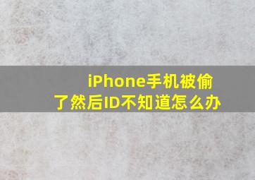 iPhone手机被偷了然后ID不知道怎么办