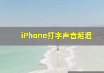 iPhone打字声音延迟