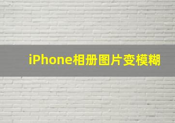 iPhone相册图片变模糊