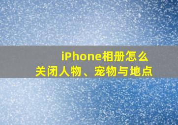 iPhone相册怎么关闭人物、宠物与地点