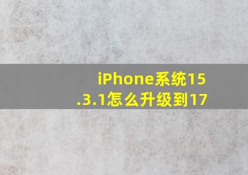 iPhone系统15.3.1怎么升级到17