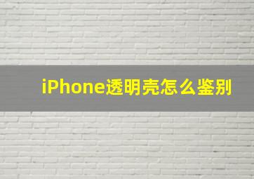 iPhone透明壳怎么鉴别