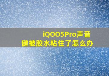 iQOO5Pro声音健被胶水粘住了怎么办