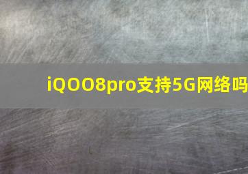 iQOO8pro支持5G网络吗