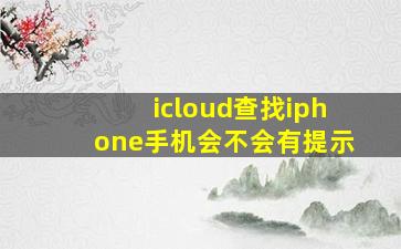 icloud查找iphone手机会不会有提示