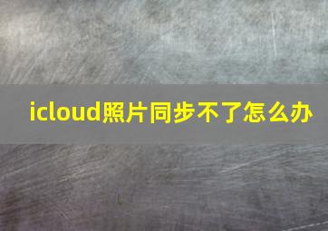 icloud照片同步不了怎么办