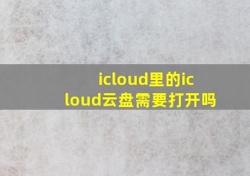 icloud里的icloud云盘需要打开吗