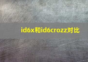 id6x和id6crozz对比