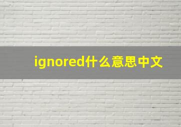 ignored什么意思中文