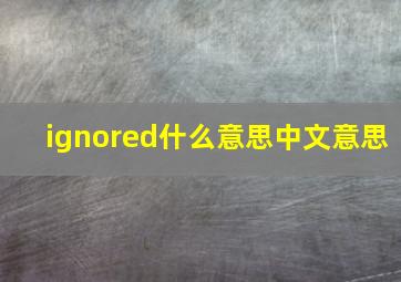 ignored什么意思中文意思