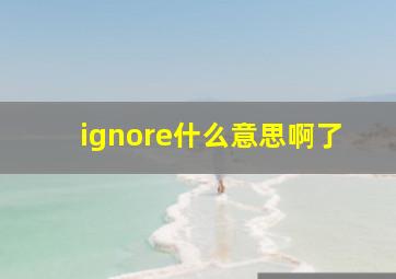 ignore什么意思啊了