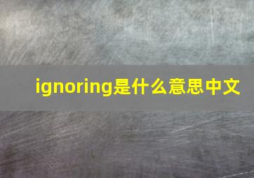 ignoring是什么意思中文