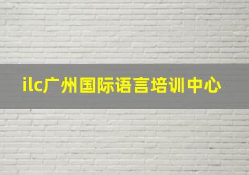 ilc广州国际语言培训中心