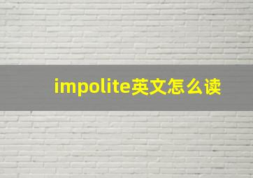 impolite英文怎么读