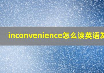 inconvenience怎么读英语发音