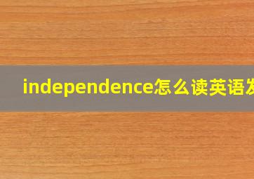 independence怎么读英语发音