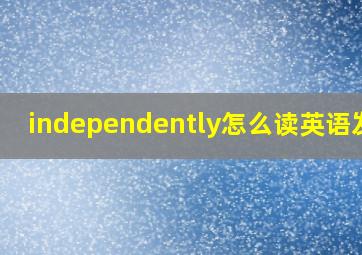 independently怎么读英语发音