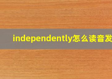 independently怎么读音发音