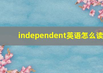 independent英语怎么读