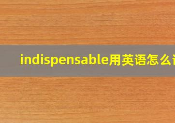 indispensable用英语怎么说