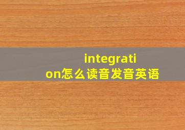 integration怎么读音发音英语