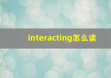 interacting怎么读