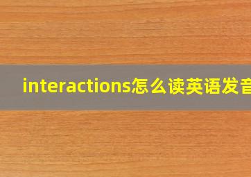 interactions怎么读英语发音