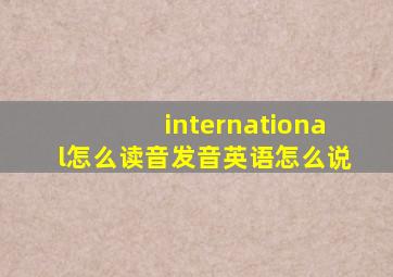 international怎么读音发音英语怎么说