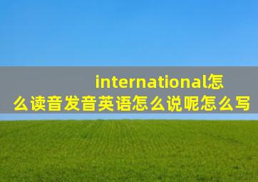 international怎么读音发音英语怎么说呢怎么写