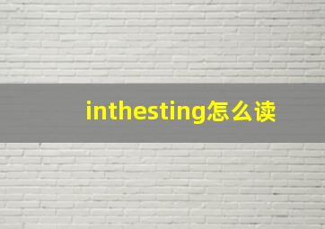 inthesting怎么读