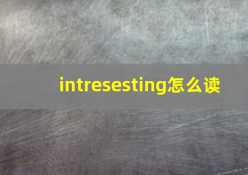 intresesting怎么读