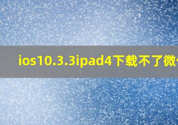 ios10.3.3ipad4下载不了微信