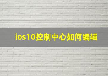 ios10控制中心如何编辑