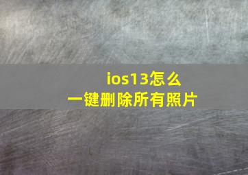 ios13怎么一键删除所有照片