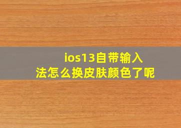 ios13自带输入法怎么换皮肤颜色了呢