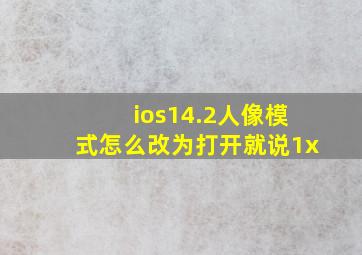 ios14.2人像模式怎么改为打开就说1x