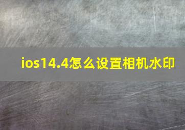 ios14.4怎么设置相机水印