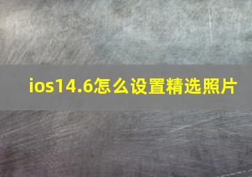 ios14.6怎么设置精选照片