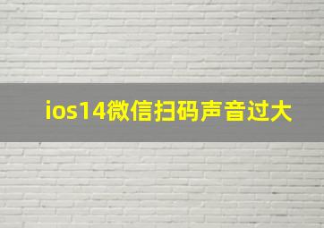 ios14微信扫码声音过大