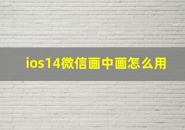 ios14微信画中画怎么用