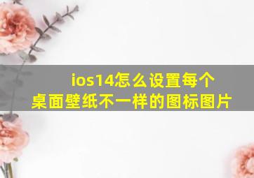 ios14怎么设置每个桌面壁纸不一样的图标图片