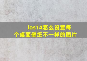 ios14怎么设置每个桌面壁纸不一样的图片