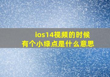 ios14视频的时候有个小绿点是什么意思