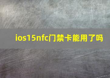 ios15nfc门禁卡能用了吗