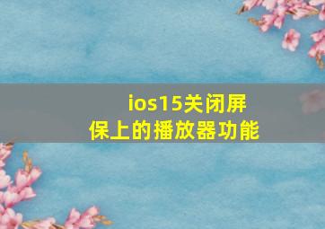 ios15关闭屏保上的播放器功能