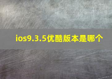 ios9.3.5优酷版本是哪个