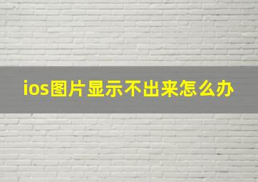 ios图片显示不出来怎么办