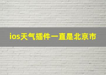 ios天气插件一直是北京市