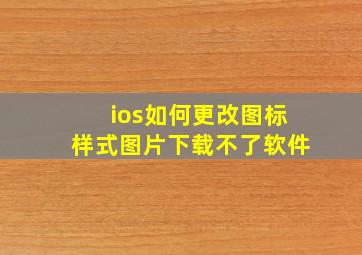 ios如何更改图标样式图片下载不了软件